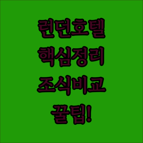 런던 호텔 추천 5곳 지역별 위치 비교 후기와 조식 정보 총정리